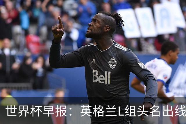 世界杯早报：英格兰L组头名出线，克罗地亚小组第二晋级