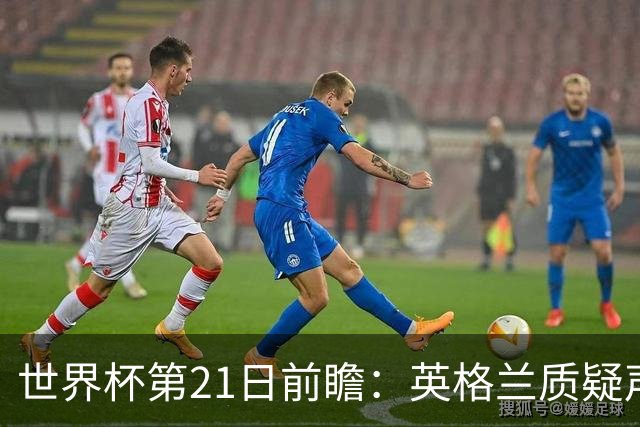 世界杯第21日前瞻：英格兰质疑声中前行 美国力求打破恐欧魔咒