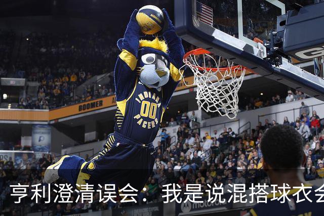 亨利澄清误会：我是说混搭球衣会带来厄运，并不是说尼日利亚坏话