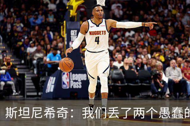 斯坦尼希奇：我们丢了两个愚蠢的球，裁判的判罚本该对我们更有利