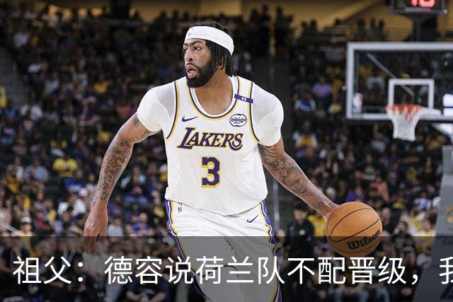 祖父：德容说荷兰队不配晋级，我认为他若在场也不会前五个罚点