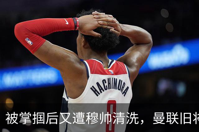 被掌掴后又遭穆帅清洗，曼联旧将有望回归，红魔今夏凑齐“三费”