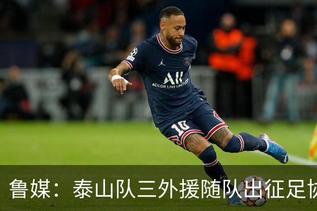 鲁媒：泰山队三外援随队出征足协杯，克雷桑还无法参加完整合练